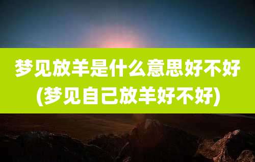 梦见放羊是什么意思好不好(梦见自己放羊好不好)