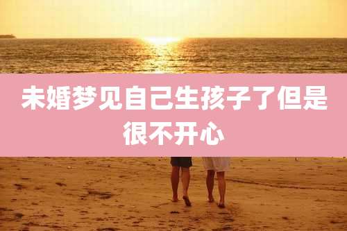未婚梦见自己生孩子了但是很不开心