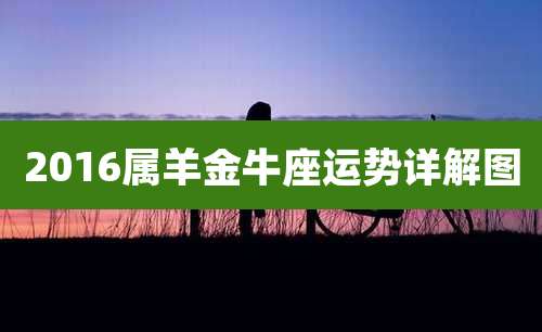 2016属羊金牛座运势详解图