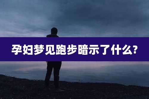 孕妇梦见跑步暗示了什么?