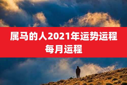 属马的人2021年运势运程每月运程