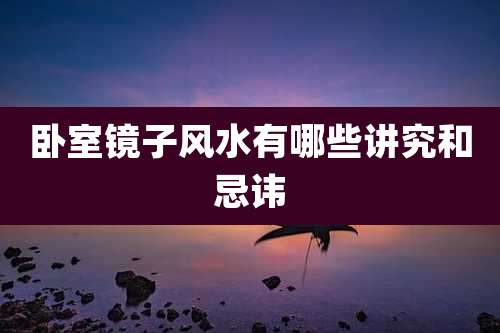 卧室镜子风水有哪些讲究和忌讳