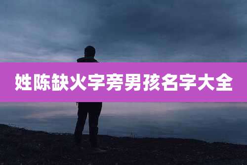 姓陈缺火字旁男孩名字大全