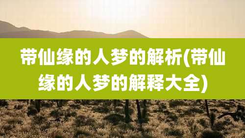 带仙缘的人梦的解析(带仙缘的人梦的解释大全)