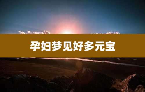 孕妇梦见好多元宝