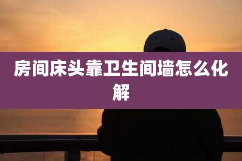 房间床头靠卫生间墙怎么化解