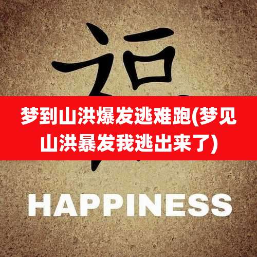 梦到山洪爆发逃难跑(梦见山洪暴发我逃出来了)