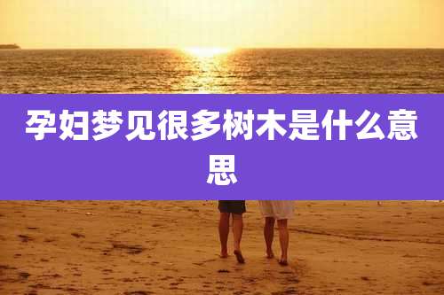 孕妇梦见很多树木是什么意思