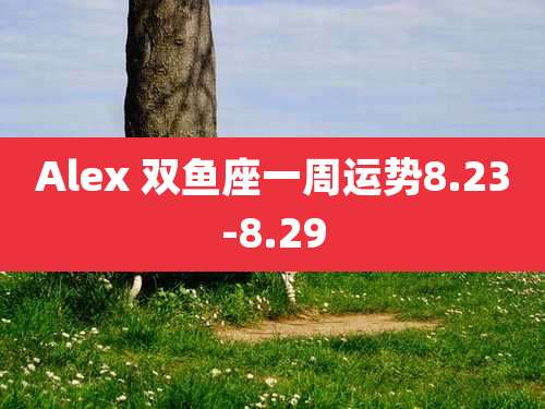 Alex 双鱼座一周运势8.23-8.29