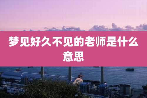 梦见好久不见的老师是什么意思