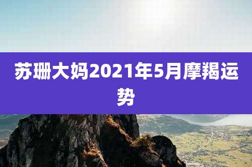 苏珊大妈2021年5月摩羯运势
