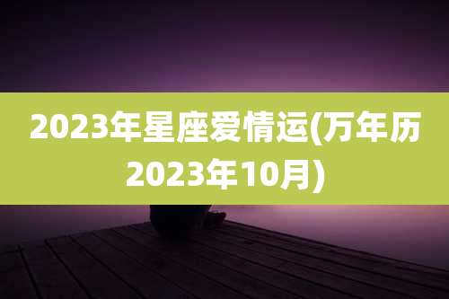 2023年星座爱情运(万年历2023年10月)