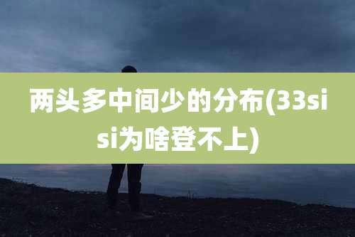 两头多中间少的分布(33sisi为啥登不上)