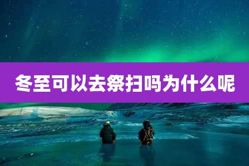 冬至可以去祭扫吗为什么呢
