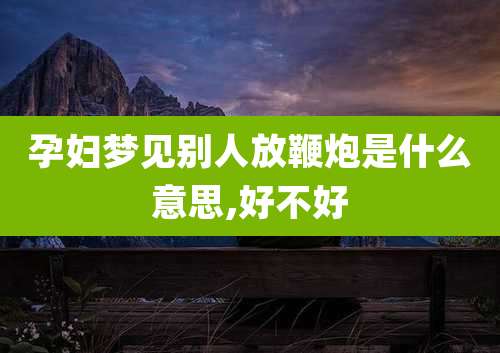 孕妇梦见别人放鞭炮是什么意思,好不好