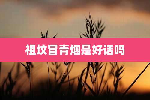 祖坟冒青烟是好话吗