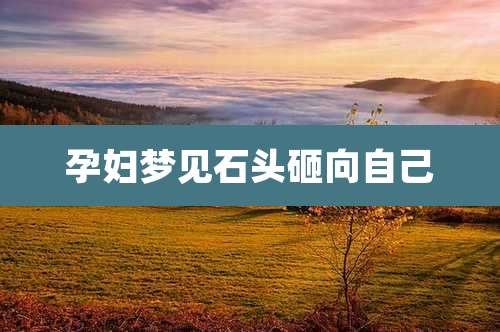 孕妇梦见石头砸向自己