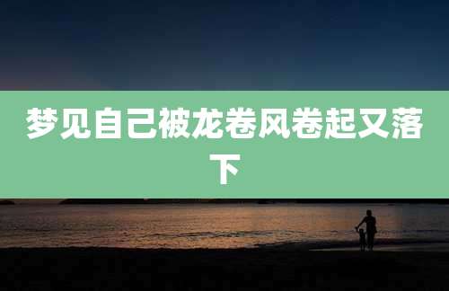 梦见自己被龙卷风卷起又落下