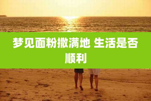 梦见面粉撒满地 生活是否顺利