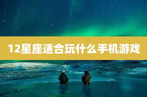 12星座适合玩什么手机游戏