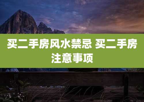 买二手房风水禁忌 买二手房注意事项
