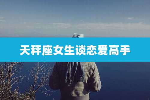 天秤座女生谈恋爱高手