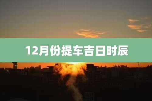 12月份提车吉日时辰