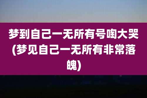 梦到自己一无所有号啕大哭(梦见自己一无所有非常落魄)