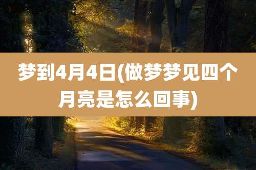 梦到4月4日(做梦梦见四个月亮是怎么回事)