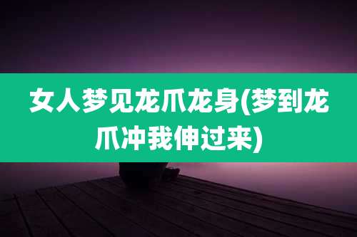女人梦见龙爪龙身(梦到龙爪冲我伸过来)