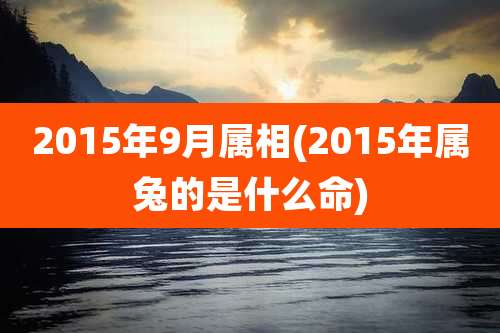 2015年9月属相(2015年属兔的是什么命)