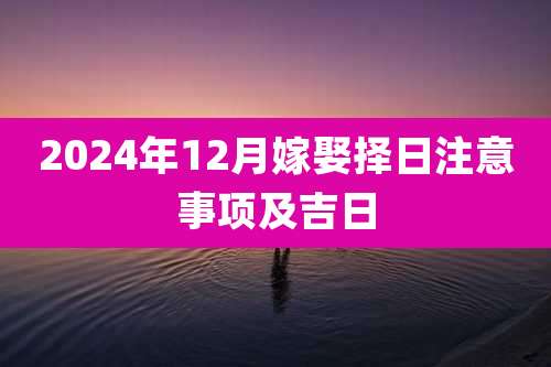 2024年12月嫁娶择日注意事项及吉日