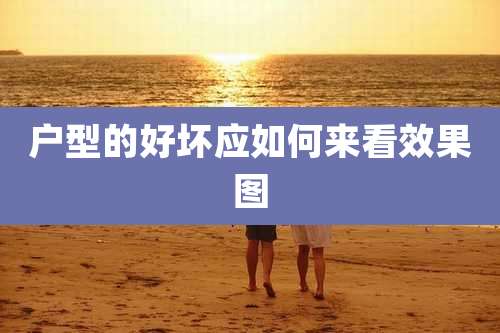 户型的好坏应如何来看效果图