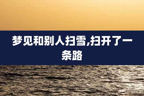 梦见和别人扫雪,扫开了一条路