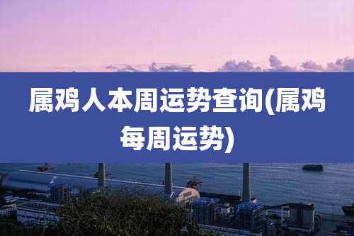 属鸡人本周运势查询(属鸡每周运势)