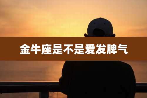 金牛座是不是爱发脾气