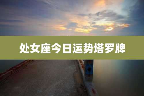 处女座今日运势塔罗牌