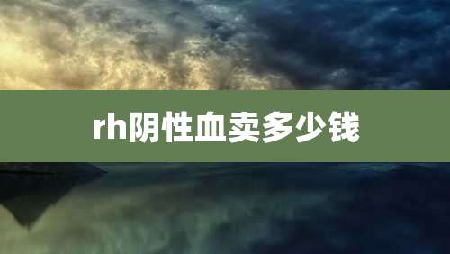 rh阴性血卖多少钱