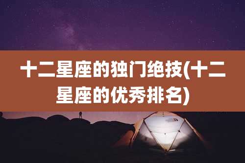 十二星座的独门绝技(十二星座的优秀排名)