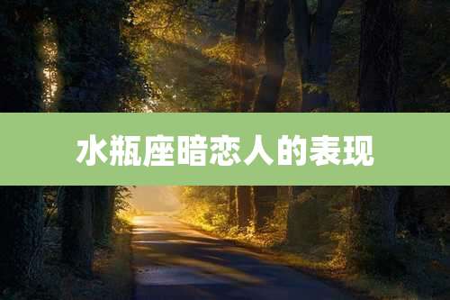 水瓶座暗恋人的表现