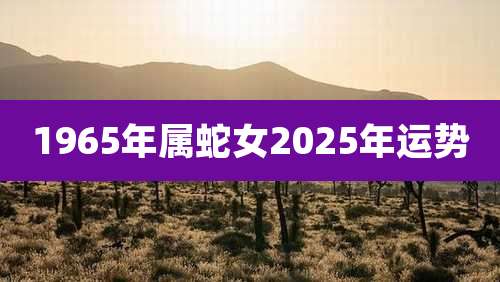 1965年属蛇女2025年运势