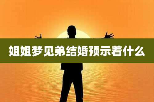 姐姐梦见弟结婚预示着什么
