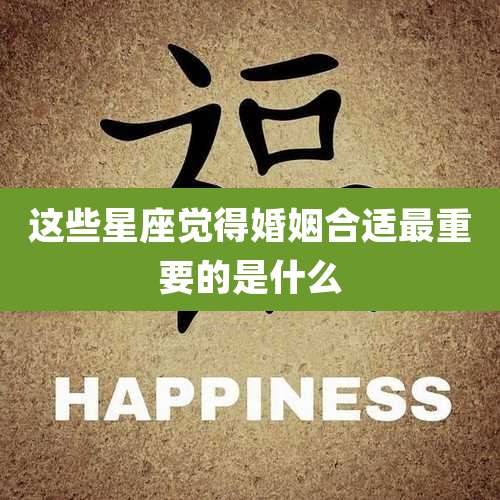 这些星座觉得婚姻合适最重要的是什么