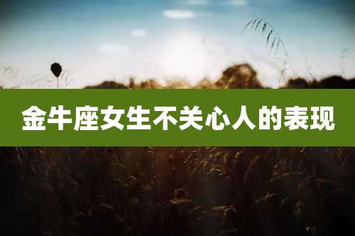 金牛座女生不关心人的表现