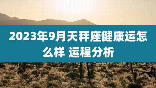 2023年9月天秤座健康运怎么样 运程分析