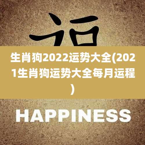 生肖狗2022运势大全(2021生肖狗运势大全每月运程)
