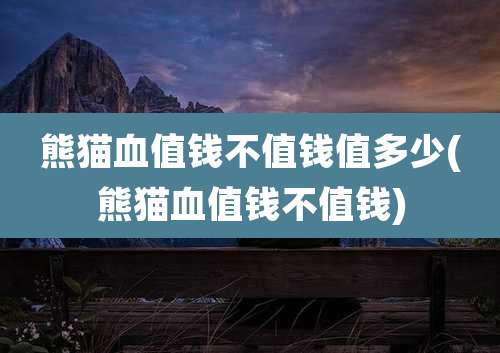 熊猫血值钱不值钱值多少(熊猫血值钱不值钱)