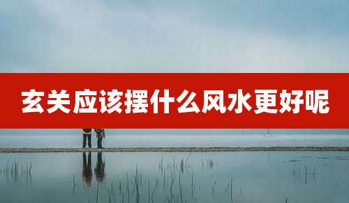 玄关应该摆什么风水更好呢