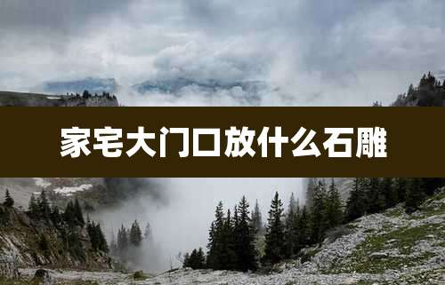 家宅大门口放什么石雕