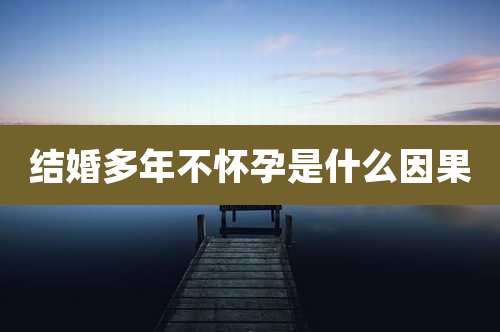 结婚多年不怀孕是什么因果